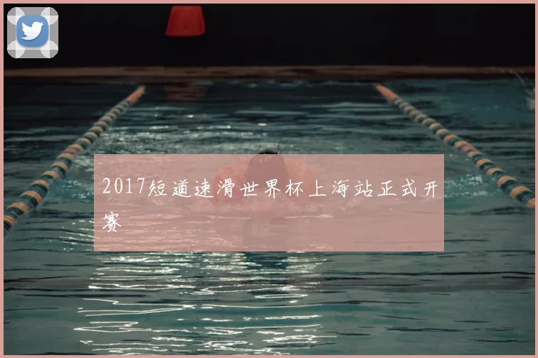 2017短道速滑世界杯上海站正式开赛