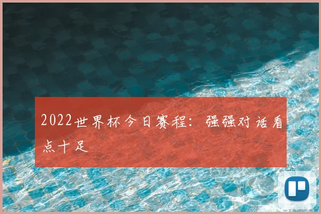 2022世界杯今日赛程:强强对话看点十足