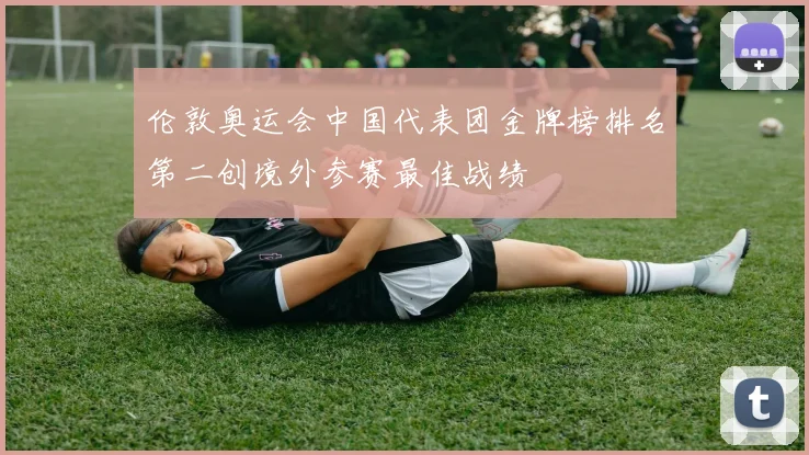 伦敦奥运会中国代表团金牌榜排名第二创境外参赛最佳战绩