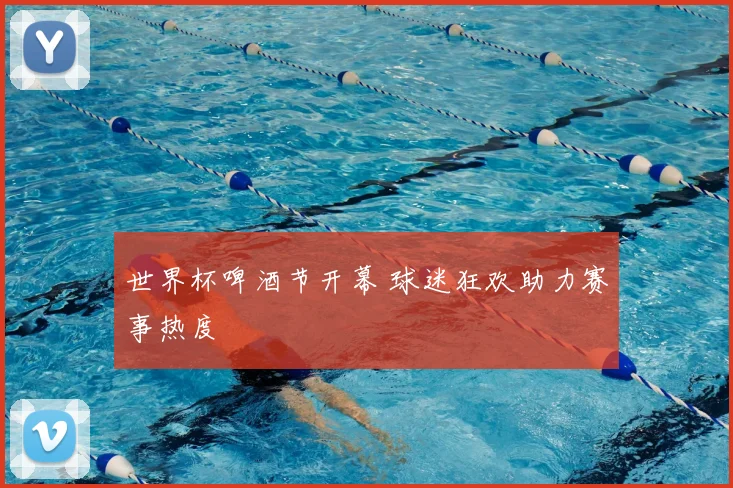 世界杯啤酒节开幕 球迷狂欢助力赛事热度