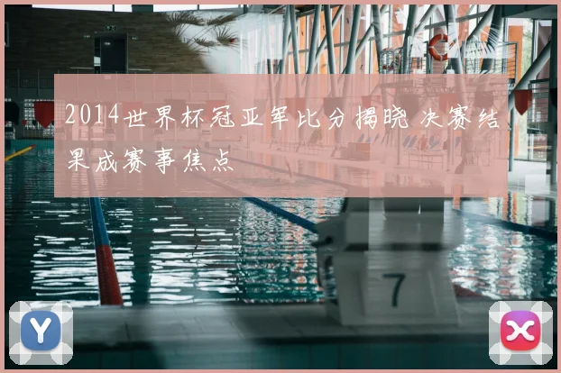 2014世界杯冠亚军比分揭晓 决赛结果成赛事焦点