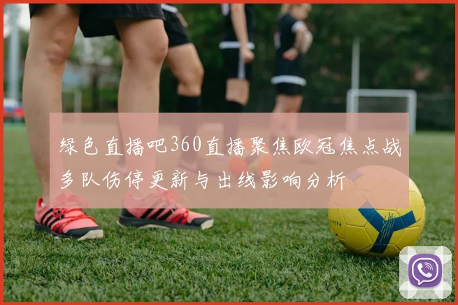 绿色直播吧360直播聚焦欧冠焦点战多队伤停更新与出线影响分析