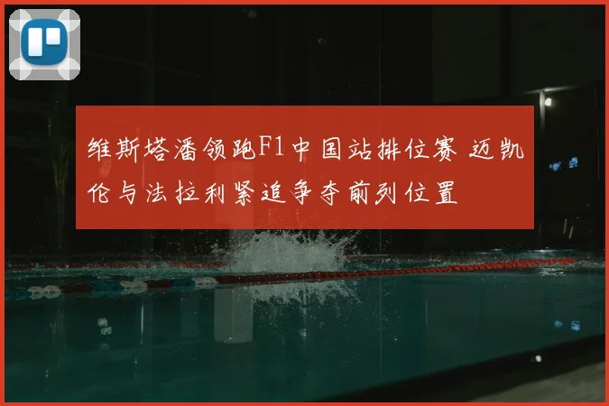 维斯塔潘领跑F1中国站排位赛 迈凯伦与法拉利紧追争夺前列位置