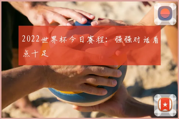 2022世界杯今日赛程:强强对话看点十足