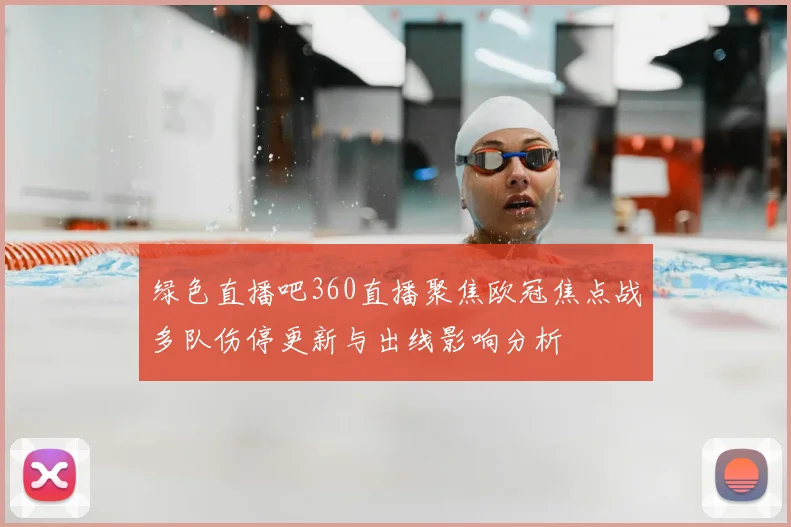 绿色直播吧360直播聚焦欧冠焦点战多队伤停更新与出线影响分析