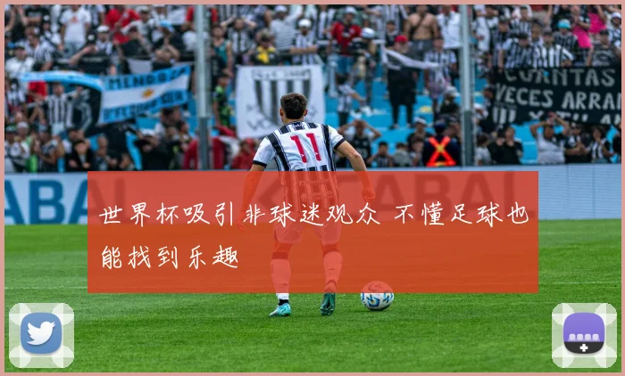世界杯吸引非球迷观众 不懂足球也能找到乐趣