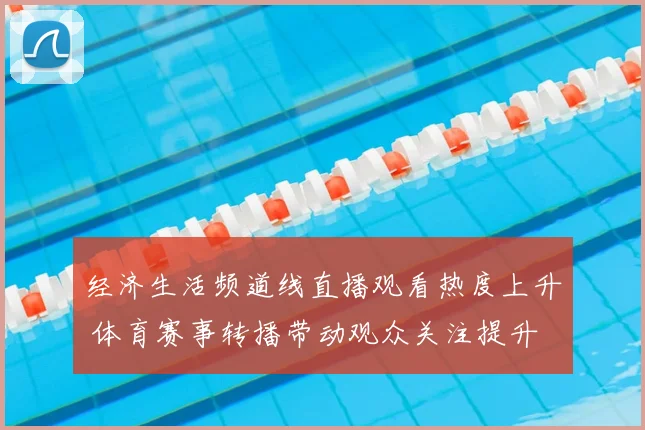 经济生活频道线直播观看热度上升 体育赛事转播带动观众关注提升