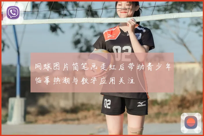 网球图片简笔画走红后带动青少年临摹热潮与教学应用关注