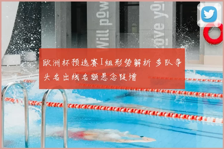欧洲杯预选赛I组形势解析 多队争头名出线名额悬念陡增