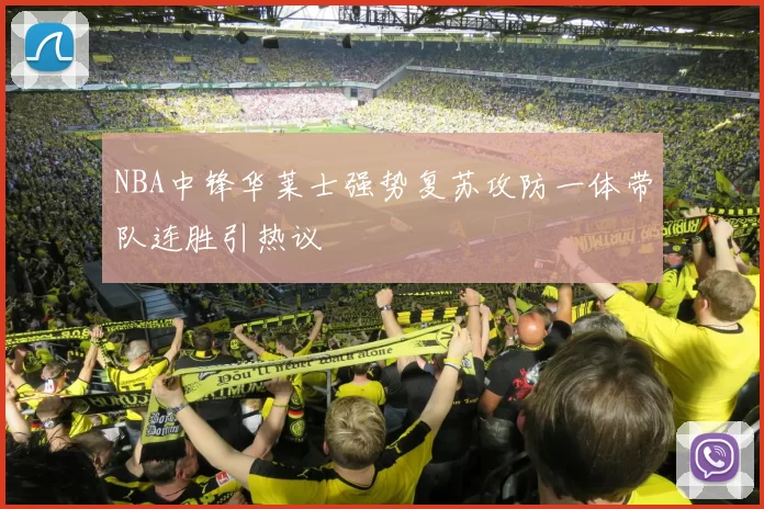 NBA中锋华莱士强势复苏攻防一体带队连胜引热议