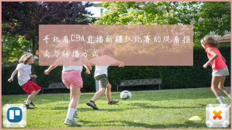 手机看CBA直播新疆队比赛的观看指南与转播方式