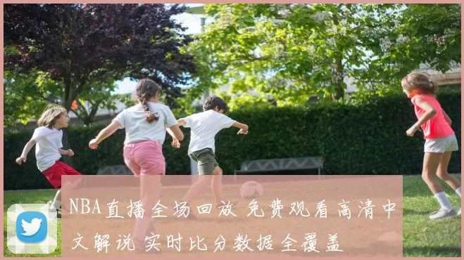NBA直播全场回放 免费观看高清中文解说 实时比分数据全覆盖