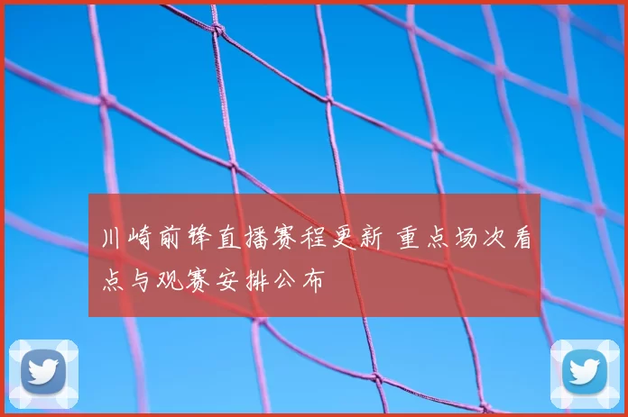川崎前锋直播赛程更新 重点场次看点与观赛安排公布
