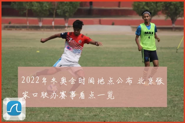 2022年冬奥会时间地点公布 北京张家口联办赛事看点一览