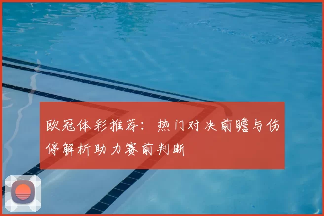 欧冠体彩推荐：热门对决前瞻与伤停解析助力赛前判断