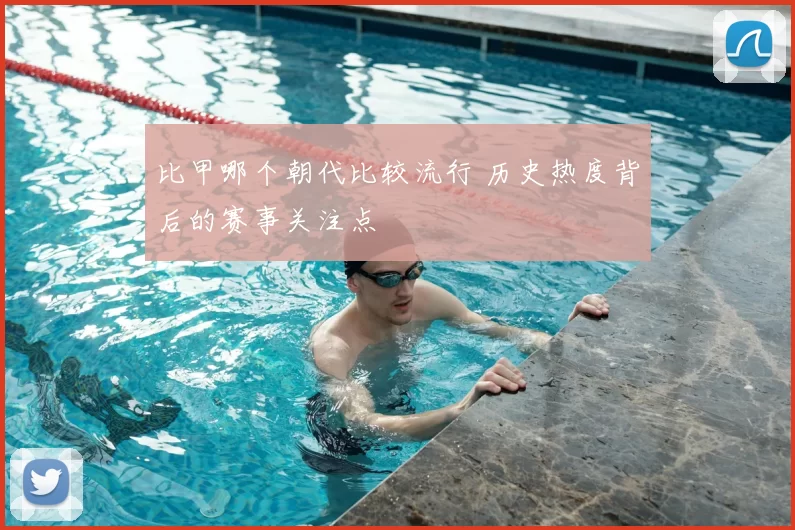 比甲哪个朝代比较流行 历史热度背后的赛事关注点