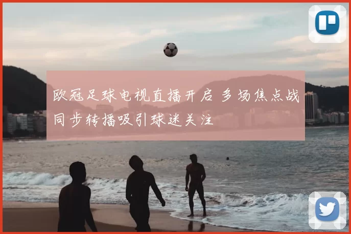 欧冠足球电视直播开启 多场焦点战同步转播吸引球迷关注