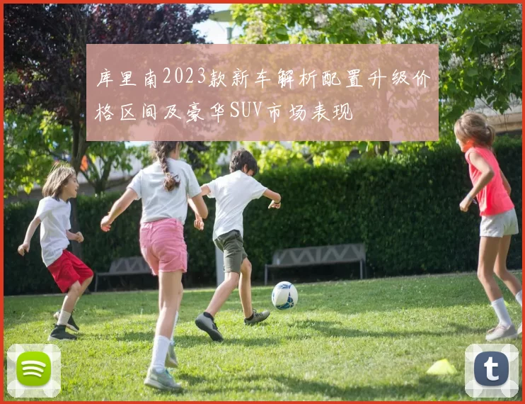库里南2023款新车解析配置升级价格区间及豪华SUV市场表现