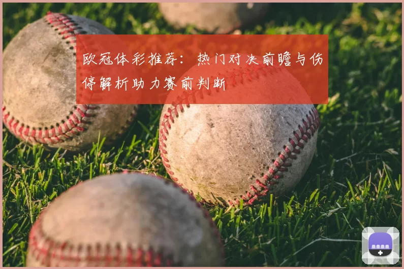 欧冠体彩推荐:热门对决前瞻与伤停解析助力赛前判断