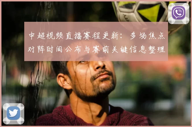 中超视频直播赛程更新:多场焦点对阵时间公布与赛前关键信息整理