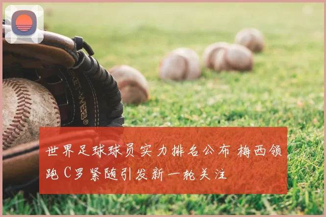 世界足球球员实力排名公布 梅西领跑 C罗紧随引发新一轮关注
