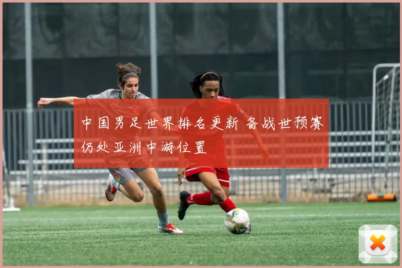 中国男足世界排名更新 备战世预赛仍处亚洲中游位置