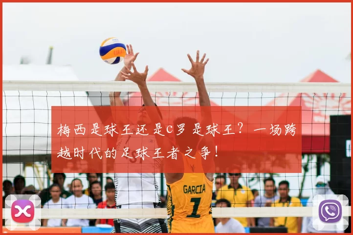 梅西是球王还是c罗是球王？一场跨越时代的足球王者之争！