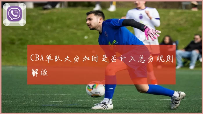 CBA单队大分加时是否计入总分规则解读