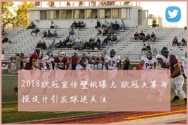 2018欧冠宣传壁纸曝光 欧冠决赛海报设计引发球迷关注