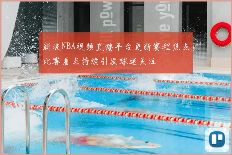 新浪NBA视频直播平台更新赛程焦点比赛看点持续引发球迷关注