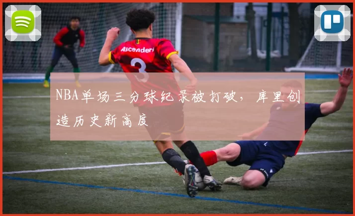 NBA单场三分球纪录被打破，库里创造历史新高度