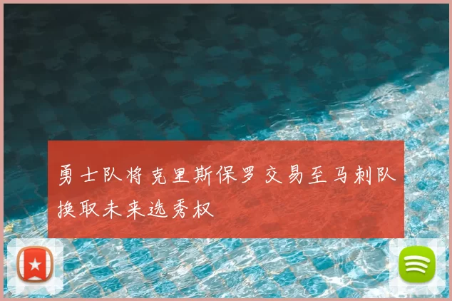 勇士队将克里斯保罗交易至马刺队换取未来选秀权