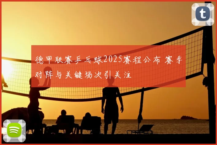 德甲联赛乒乓球2025赛程公布 赛季对阵与关键场次引关注