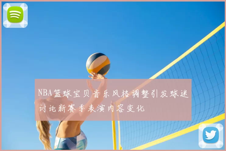 NBA篮球宝贝音乐风格调整引发球迷讨论新赛季表演内容变化