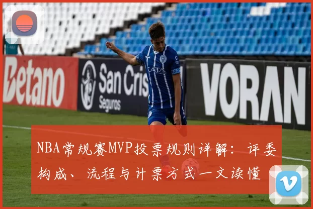 NBA常规赛MVP投票规则详解:评委构成、流程与计票方式一文读懂