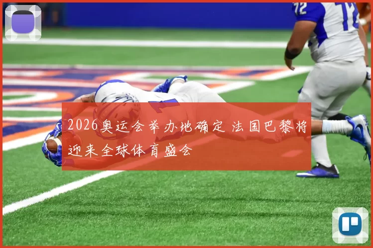 2026奥运会举办地确定 法国巴黎将迎来全球体育盛会