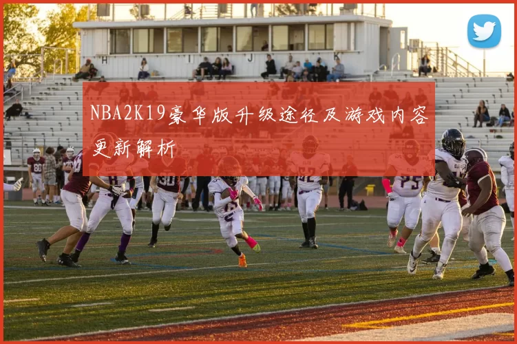 NBA2K19豪华版升级途径及游戏内容更新解析