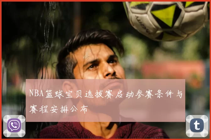 NBA篮球宝贝选拔赛启动参赛条件与赛程安排公布