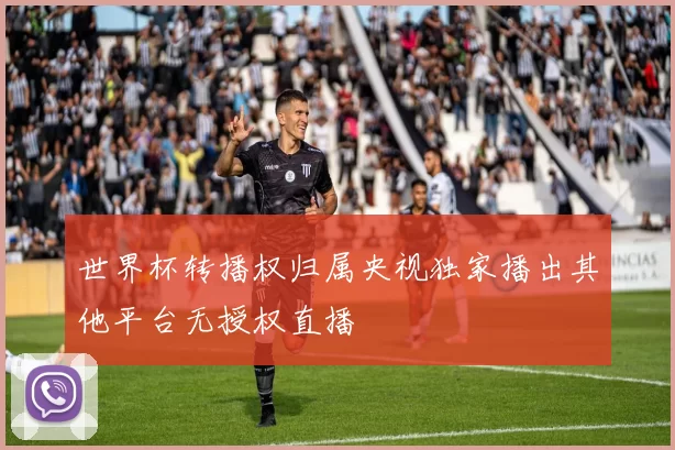 世界杯转播权归属央视独家播出其他平台无授权直播