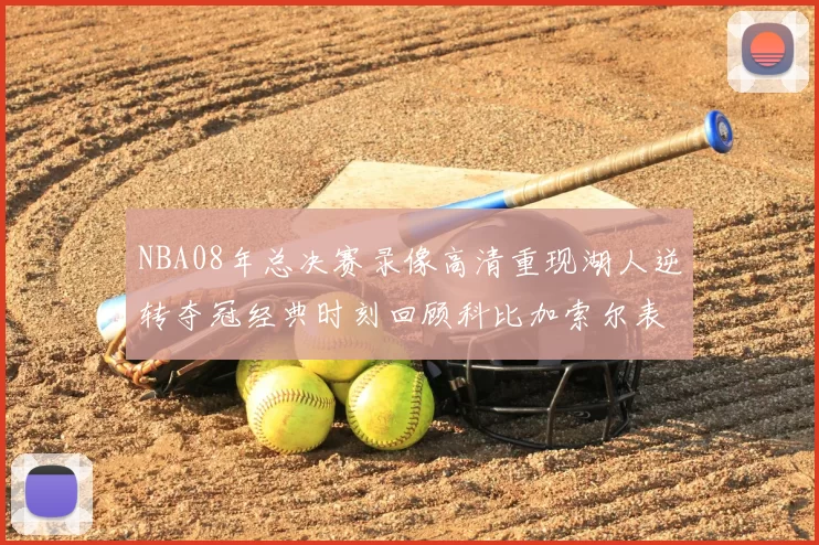 NBA08年总决赛录像高清重现湖人逆转夺冠经典时刻回顾科比加索尔表现亮眼
