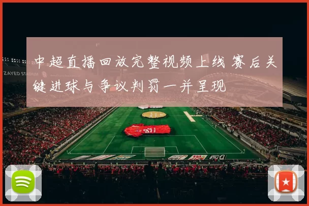 中超直播回放完整视频上线 赛后关键进球与争议判罚一并呈现