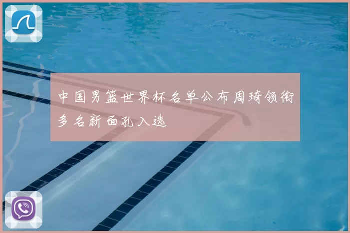 中国男篮世界杯名单公布周琦领衔多名新面孔入选