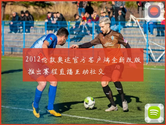 2012伦敦奥运官方客户端全新改版 推出赛程直播互动社交