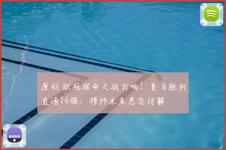 原创 欧冠宿命之战打响！皇马胜利直通16强，穆帅未来悬念待解