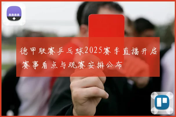 德甲联赛乒乓球2025赛季直播开启 赛事看点与观赛安排公布