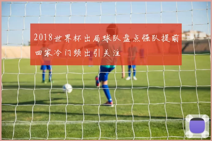 2018世界杯出局球队盘点强队提前回家冷门频出引关注
