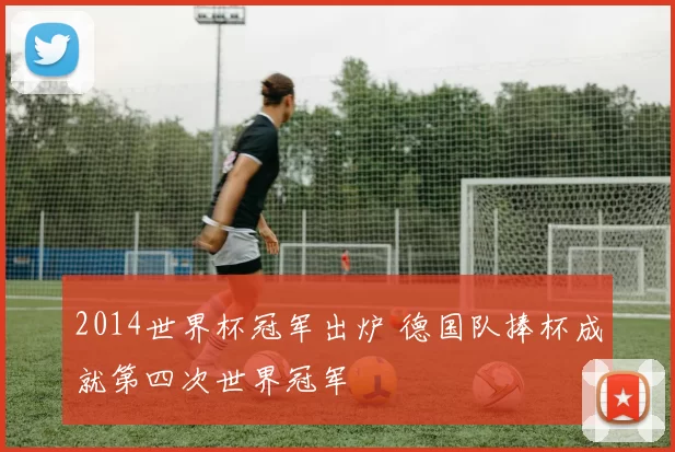 2014世界杯冠军出炉 德国队捧杯成就第四次世界冠军