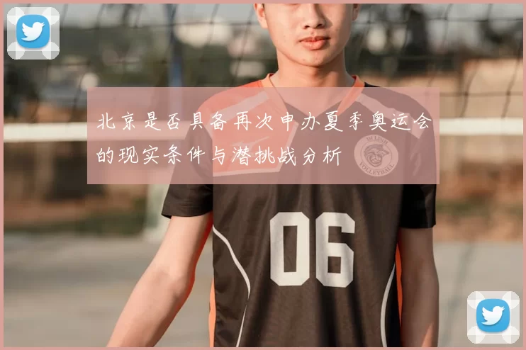 北京是否具备再次申办夏季奥运会的现实条件与潜挑战分析