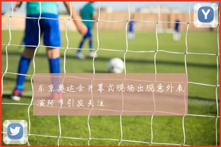 东京奥运会开幕式现场出现意外表演环节引发关注