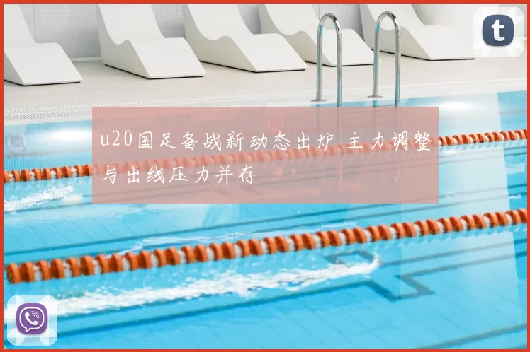 u20国足备战新动态出炉 主力调整与出线压力并存